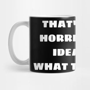 that's a horrible idea. what time? Mug